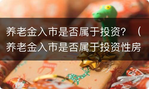 养老金入市是否属于投资？（养老金入市是否属于投资性房地产）