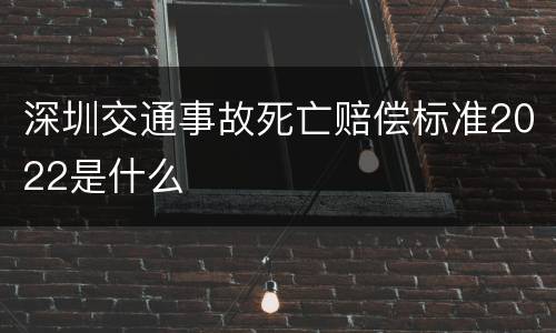 深圳交通事故死亡赔偿标准2022是什么