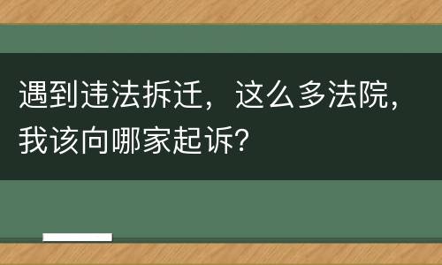 遇到违法拆迁，这么多法院，我该向哪家起诉？