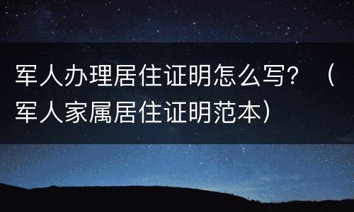 军人办理居住证明怎么写？（军人家属居住证明范本）