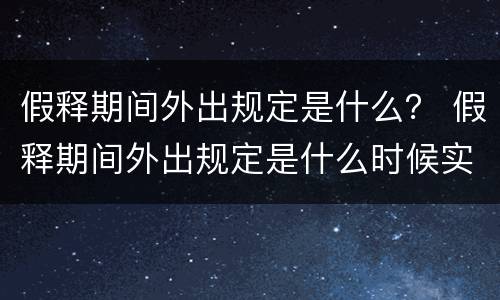 假释期间外出规定是什么？ 假释期间外出规定是什么时候实施