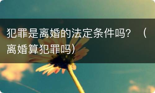 犯罪是离婚的法定条件吗？（离婚算犯罪吗）