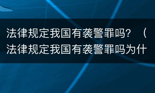 法律规定我国有袭警罪吗？（法律规定我国有袭警罪吗为什么）