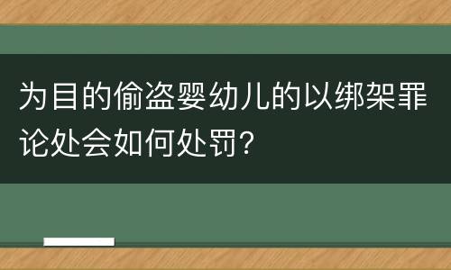 为目的偷盗婴幼儿的以绑架罪论处会如何处罚？