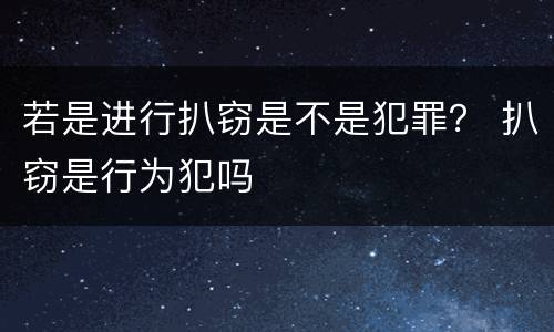 若是进行扒窃是不是犯罪？ 扒窃是行为犯吗
