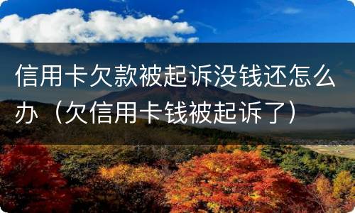 信用卡欠款被起诉没钱还怎么办（欠信用卡钱被起诉了）