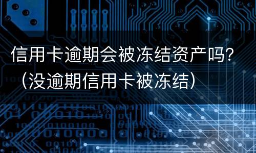 信用卡逾期会被冻结资产吗？（没逾期信用卡被冻结）