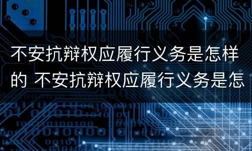 不安抗辩权应履行义务是怎样的 不安抗辩权应履行义务是怎样的行为