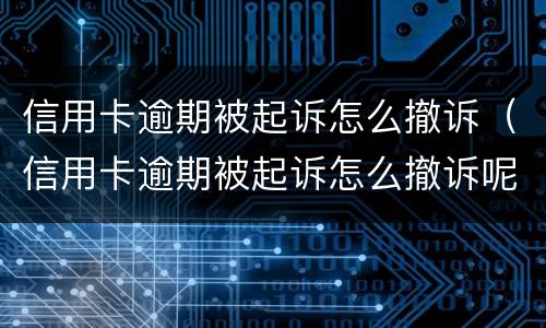 信用卡逾期被起诉怎么撤诉（信用卡逾期被起诉怎么撤诉呢）