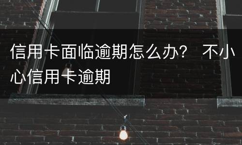 信用卡面临逾期怎么办？ 不小心信用卡逾期