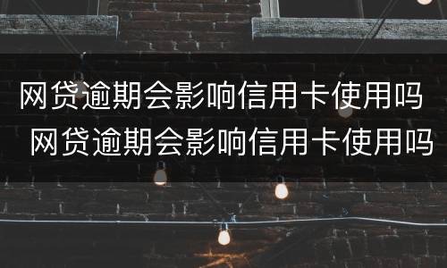 网贷逾期会影响信用卡使用吗 网贷逾期会影响信用卡使用吗