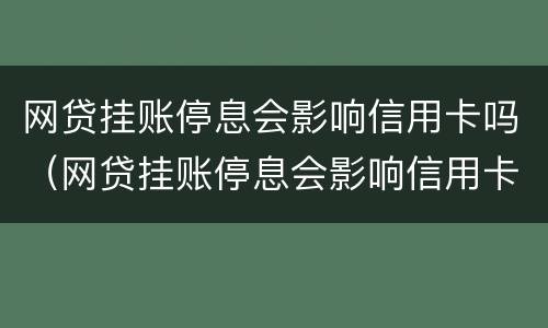 网贷挂账停息会影响信用卡吗（网贷挂账停息会影响信用卡吗知乎）