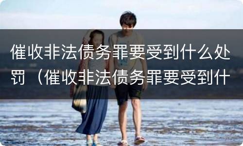 催收非法债务罪要受到什么处罚（催收非法债务罪要受到什么处罚才能立案）