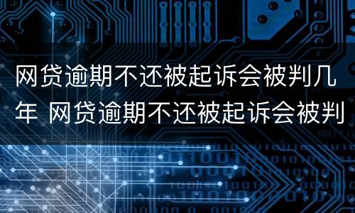 网贷逾期不还被起诉会被判几年 网贷逾期不还被起诉会被判几年吗