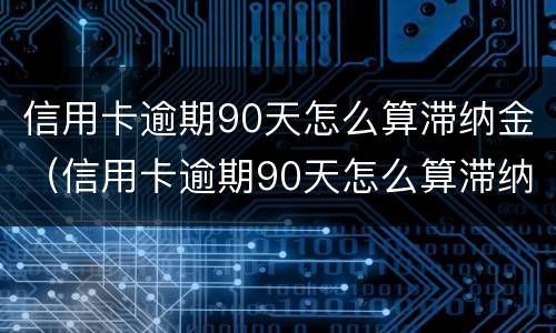 信用卡逾期90天怎么算滞纳金（信用卡逾期90天怎么算滞纳金多少）