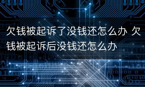 欠钱被起诉了没钱还怎么办 欠钱被起诉后没钱还怎么办