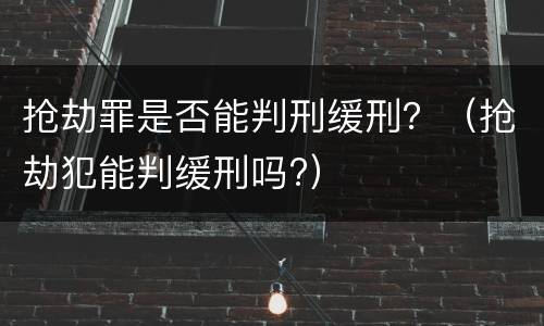 抢劫罪是否能判刑缓刑？（抢劫犯能判缓刑吗?）