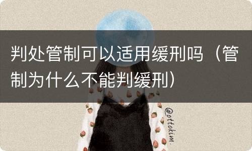 判处管制可以适用缓刑吗（管制为什么不能判缓刑）