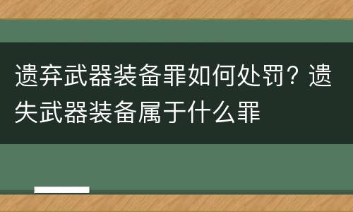遗弃武器装备罪如何处罚? 遗失武器装备属于什么罪