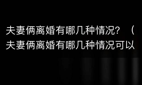夫妻俩离婚有哪几种情况？（夫妻俩离婚有哪几种情况可以离婚）