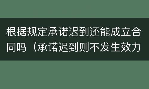 根据规定承诺迟到还能成立合同吗（承诺迟到则不发生效力,合同也就不能成立）