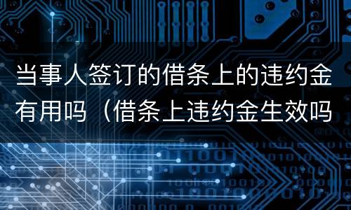 当事人签订的借条上的违约金有用吗（借条上违约金生效吗）