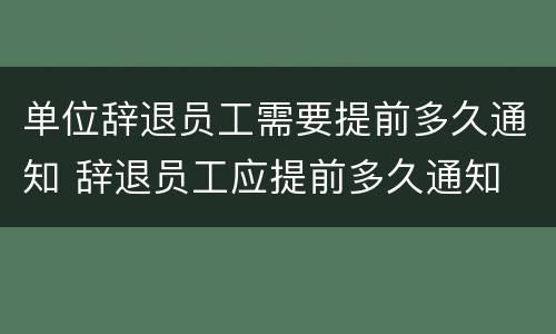 单位辞退员工需要提前多久通知 辞退员工应提前多久通知