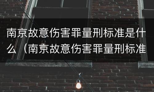 南京故意伤害罪量刑标准是什么（南京故意伤害罪量刑标准是什么样的）