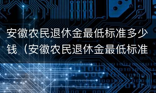 安徽农民退休金最低标准多少钱（安徽农民退休金最低标准多少钱啊）