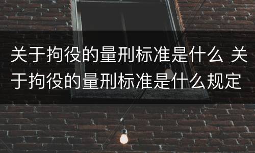 关于拘役的量刑标准是什么 关于拘役的量刑标准是什么规定
