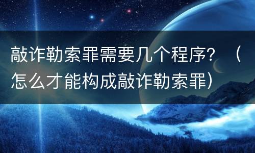 敲诈勒索罪需要几个程序？（怎么才能构成敲诈勒索罪）