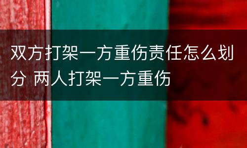 双方打架一方重伤责任怎么划分 两人打架一方重伤