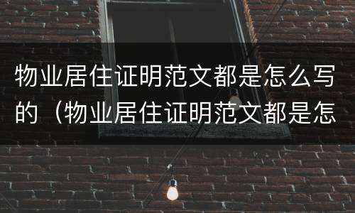 物业居住证明范文都是怎么写的（物业居住证明范文都是怎么写的呀）