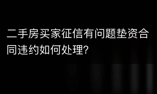 二手房买家征信有问题垫资合同违约如何处理？