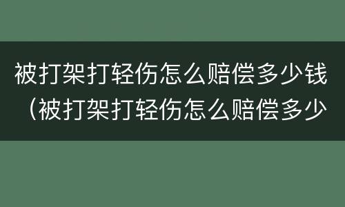被打架打轻伤怎么赔偿多少钱（被打架打轻伤怎么赔偿多少钱啊）
