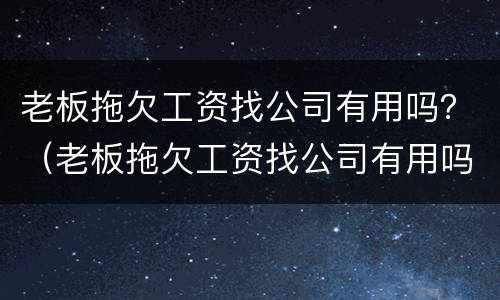 老板拖欠工资找公司有用吗？（老板拖欠工资找公司有用吗知乎）