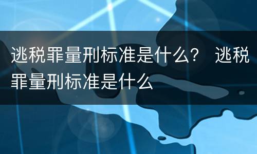 逃税罪量刑标准是什么？ 逃税罪量刑标准是什么
