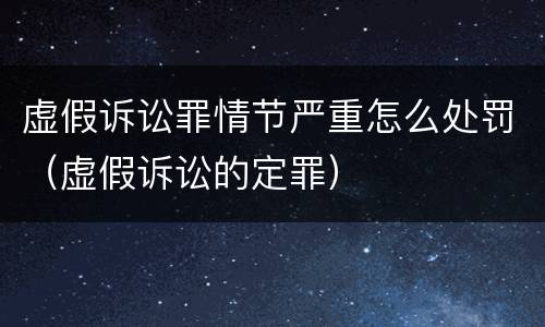 虚假诉讼罪情节严重怎么处罚（虚假诉讼的定罪）