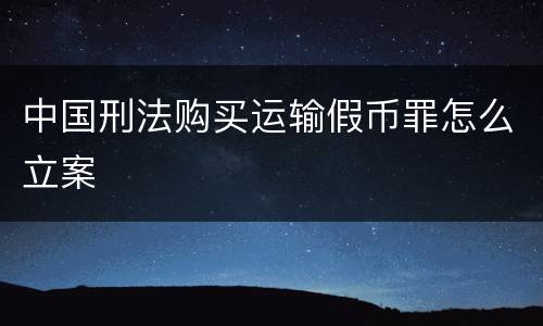 中国刑法购买运输假币罪怎么立案