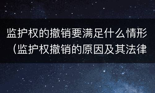 监护权的撤销要满足什么情形（监护权撤销的原因及其法律价值）