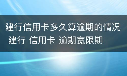 建行信用卡多久算逾期的情况 建行 信用卡 逾期宽限期