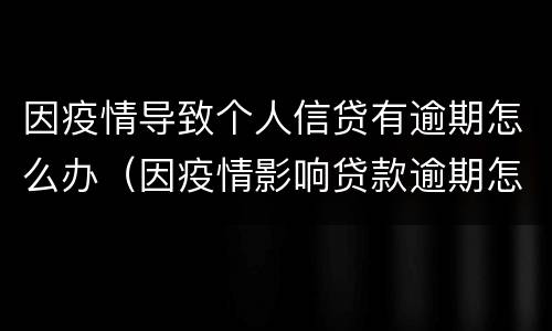 因疫情导致个人信贷有逾期怎么办（因疫情影响贷款逾期怎么办）