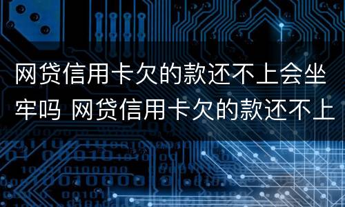 网贷信用卡欠的款还不上会坐牢吗 网贷信用卡欠的款还不上会坐牢吗