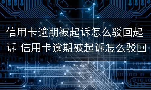 信用卡逾期被起诉怎么驳回起诉 信用卡逾期被起诉怎么驳回起诉请求