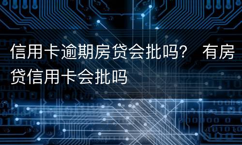信用卡逾期房贷会批吗？ 有房贷信用卡会批吗