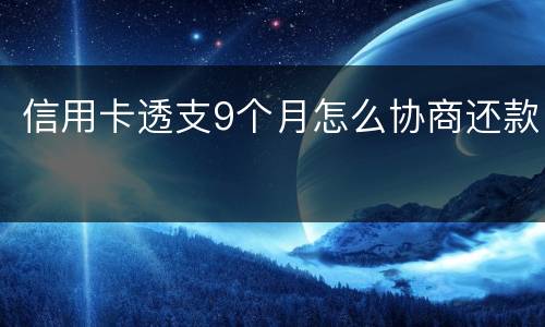 信用卡透支9个月怎么协商还款