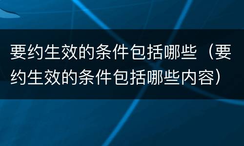 要约生效的条件包括哪些（要约生效的条件包括哪些内容）