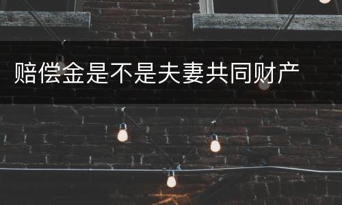 赔偿金是不是夫妻共同财产