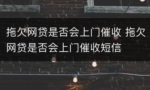 拖欠网贷是否会上门催收 拖欠网贷是否会上门催收短信