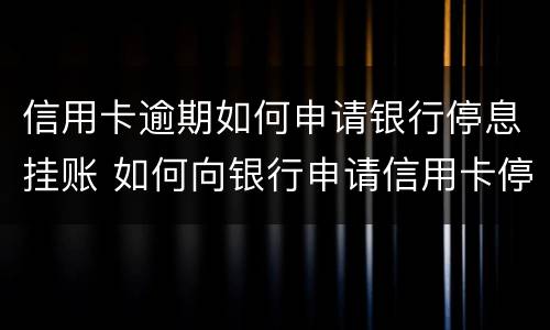 信用卡逾期如何申请银行停息挂账 如何向银行申请信用卡停息挂账